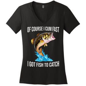 Of Course I Cum Fast I Got Fish To Catch Women's V-Neck T-Shirt