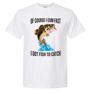 Of Course I Cum Fast I Got Fish To Catch Garment-Dyed Heavyweight T-Shirt