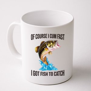 Of Course I Cum Fast I Got Fish To Catch Coffee Mug