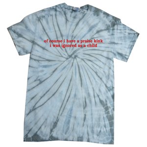 Of Course I Have A Praise Kink I Was Ignored As A Child Tie-Dye T-Shirt