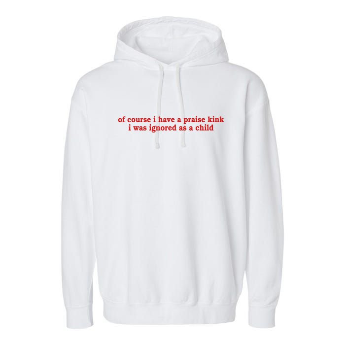 Of Course I Have A Praise Kink I Was Ignored As A Child Garment-Dyed Fleece Hoodie