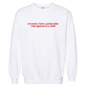 Of Course I Have A Praise Kink I Was Ignored As A Child Garment-Dyed Sweatshirt