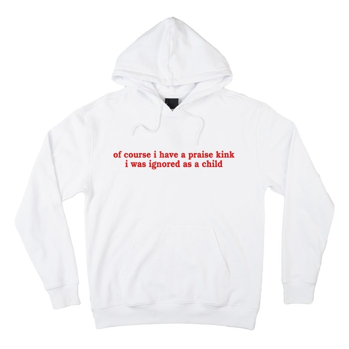 Of Course I Have A Praise Kink I Was Ignored As A Child Hoodie