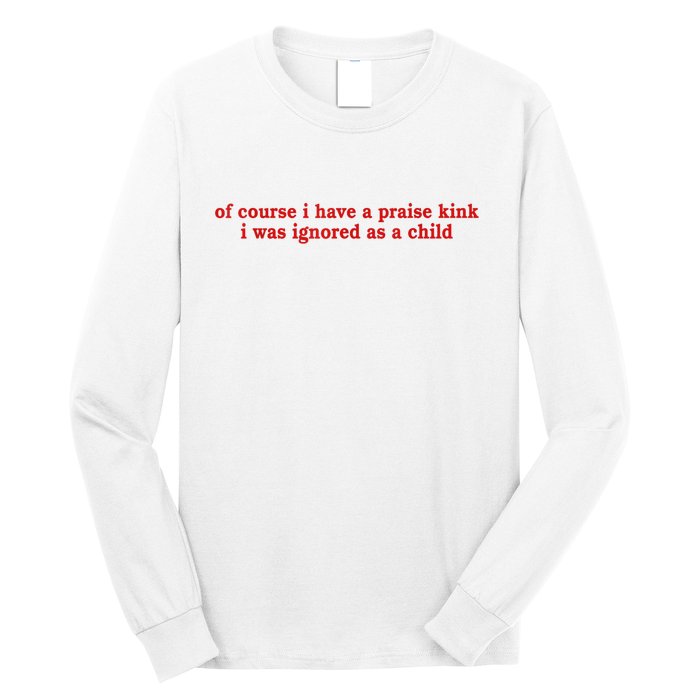 Of Course I Have A Praise Kink I Was Ignored As A Child Long Sleeve Shirt