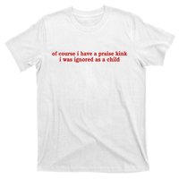 Of Course I Have A Praise Kink I Was Ignored As A Child T-Shirt