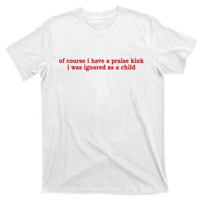 Of Course I Have A Praise Kink I Was Ignored As A Child T-Shirt