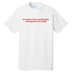 Of Course I Have A Praise Kink I Was Ignored As A Child Tall T-Shirt