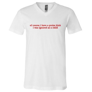 Of Course I Have A Praise Kink I Was Ignored As A Child V-Neck T-Shirt