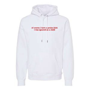 Of Course I Have A Praise Kink I Was Ignored As A Child Premium Hoodie