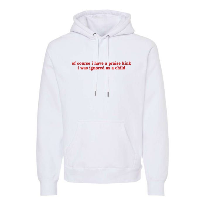 Of Course I Have A Praise Kink I Was Ignored As A Child Premium Hoodie