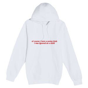 Of Course I Have A Praise Kink I Was Ignored As A Child Premium Pullover Hoodie