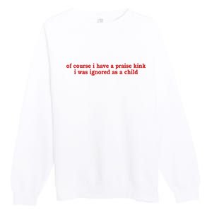 Of Course I Have A Praise Kink I Was Ignored As A Child Premium Crewneck Sweatshirt