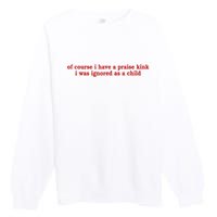 Of Course I Have A Praise Kink I Was Ignored As A Child Premium Crewneck Sweatshirt