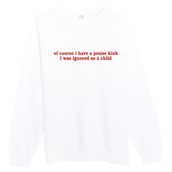 Of Course I Have A Praise Kink I Was Ignored As A Child Premium Crewneck Sweatshirt