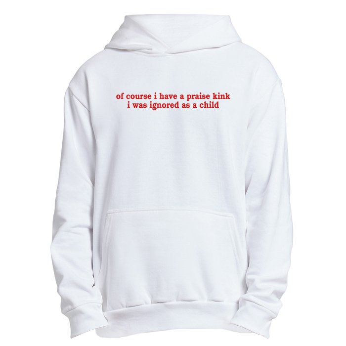 Of Course I Have A Praise Kink I Was Ignored As A Child Urban Pullover Hoodie