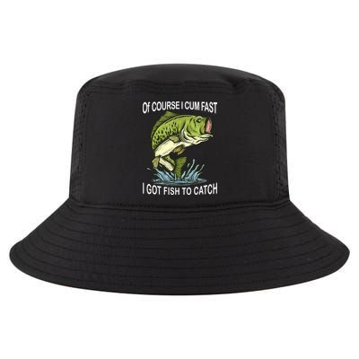 Of Course I Cum Fast I Got Fish To Catch Fisherman Cool Comfort Performance Bucket Hat