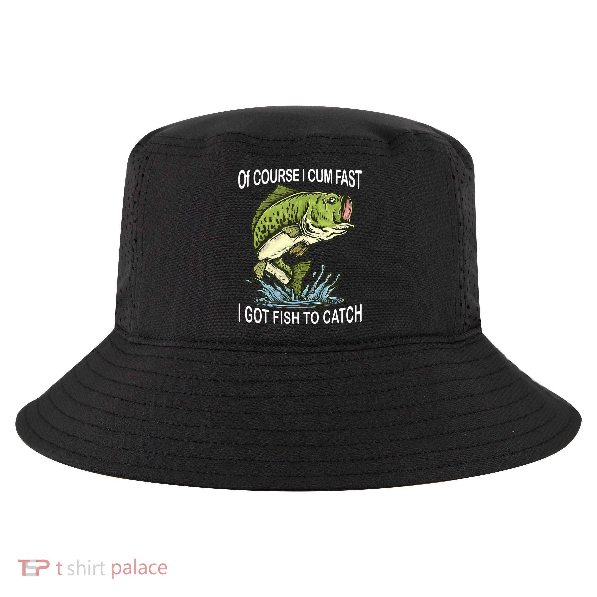 Of Course I Cum Fast I Got Fish To Catch Fisherman Cool Comfort Performance Bucket Hat