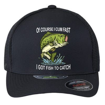 Of Course I Cum Fast I Got Fish To Catch Fisherman Flexfit Unipanel Trucker Cap
