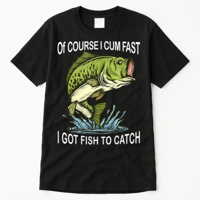 Of Course I Cum Fast I Got Fish To Catch Fisherman Tall T-Shirt