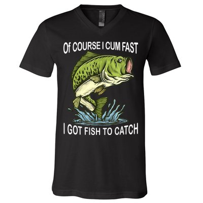 Of Course I Cum Fast I Got Fish To Catch Fisherman V-Neck T-Shirt