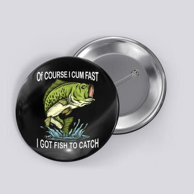 Of Course I Cum Fast I Got Fish To Catch Fisherman Button