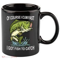 Of Course I Cum Fast I Got Fish To Catch Fisherman 11oz C Handle Ceramic Mug