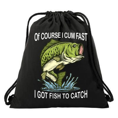 Of Course I Cum Fast I Got Fish To Catch Fisherman Drawstring Bag