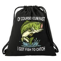 Of Course I Cum Fast I Got Fish To Catch Fisherman Drawstring Bag
