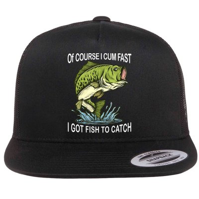 Of Course I Cum Fast I Got Fish To Catch Fisherman Flatbill Hat