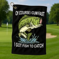 Of Course I Cum Fast I Got Fish To Catch Fisherman Golf Towel