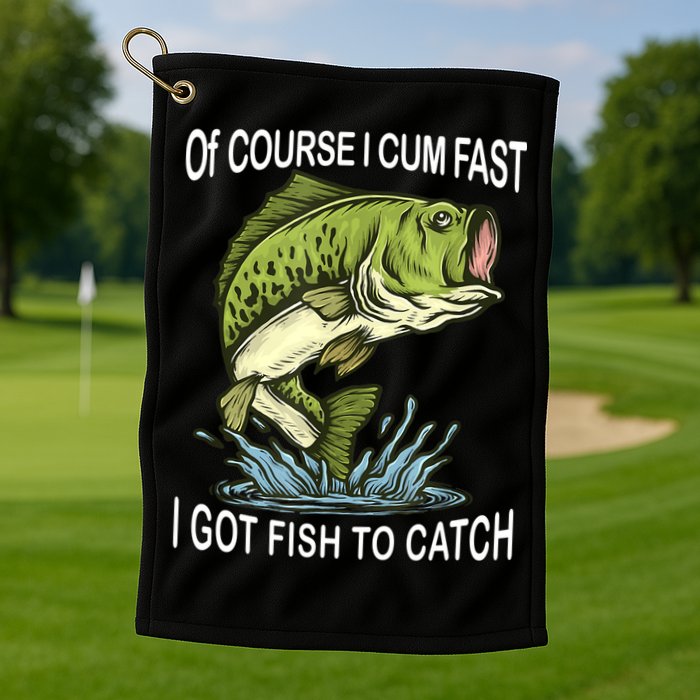 Of Course I Cum Fast I Got Fish To Catch Fisherman Golf Towel