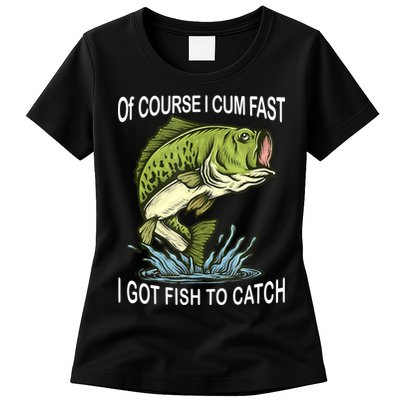 Of Course I Cum Fast I Got Fish To Catch Fisherman Womens T-Shirt