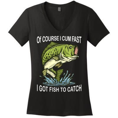 Of Course I Cum Fast I Got Fish To Catch Fisherman Women's V-Neck T-Shirt