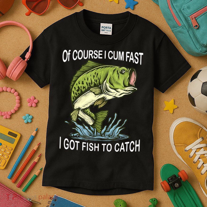 Of Course I Cum Fast I Got Fish To Catch Fisherman Kids T-Shirt