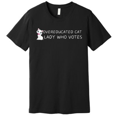 Overeducated Cat Lady Who Votes Premium T-Shirt