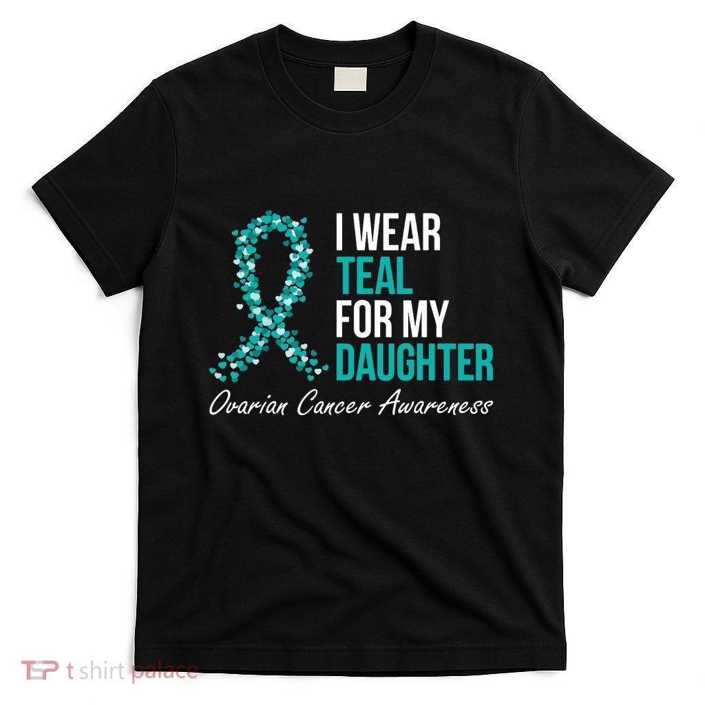 Ovarian Cancer Ribbon I Wear Teal For My Daughter Support T-Shirt