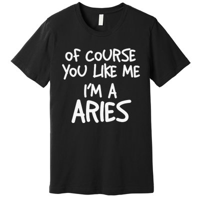 Of Course You Like Me I'm A Aries Zodiac Astrology Premium T-Shirt