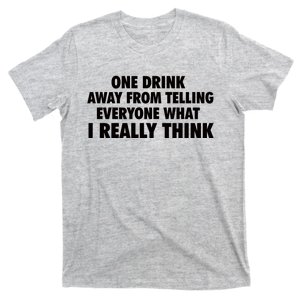 One Drink Away From Telling Everyone What I Really Think T-Shirt