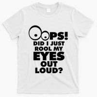 Oops! Did I Just Roll My Eyes Out Loud T-Shirt