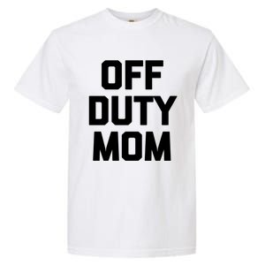 Off Duty Mom Gift Funny Saying Sarcastic Mother Family Mom Gift Garment-Dyed Heavyweight T-Shirt