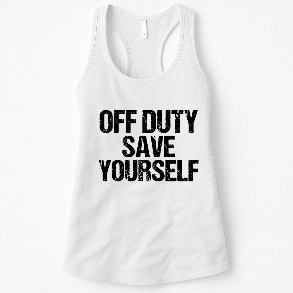 Off Duty Save Yourself Shirts Funny Police Fireman Gift Womens Tank Top