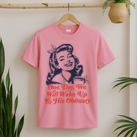 One Day We Will Wake Up To His Obituary T-Shirt