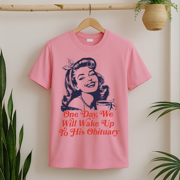 One Day We Will Wake Up To His Obituary T-Shirt