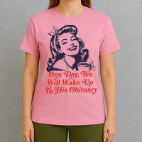 One Day We Will Wake Up To His Obituary T-Shirt