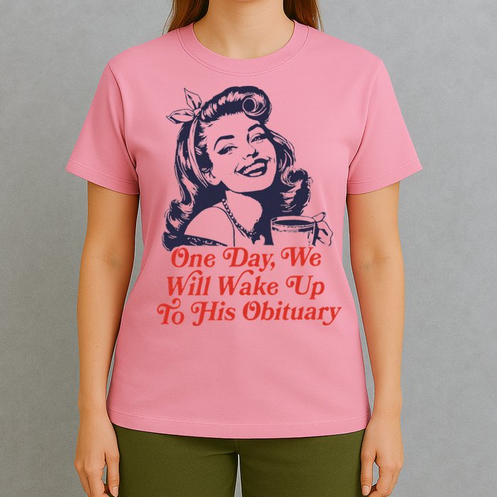 One Day We Will Wake Up To His Obituary T-Shirt