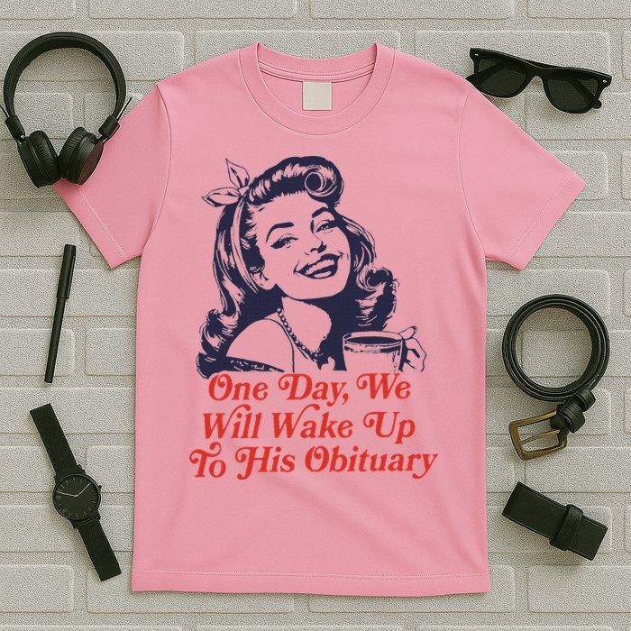 One Day We Will Wake Up To His Obituary T-Shirt