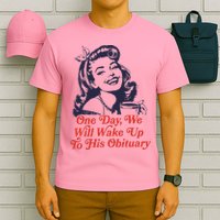 One Day We Will Wake Up To His Obituary T-Shirt