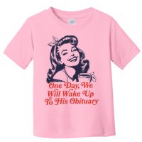 One Day We Will Wake Up To His Obituary Toddler T-Shirt