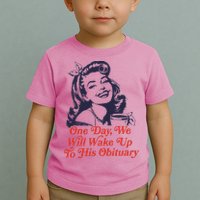 One Day We Will Wake Up To His Obituary Toddler T-Shirt