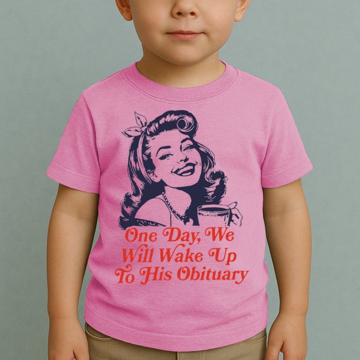 One Day We Will Wake Up To His Obituary Toddler T-Shirt